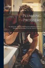 Plumbing Problems: Or, Questions, Answers, and Descriptions Relating to House-Drainage and Plumbing, From the Sanitary Engineer