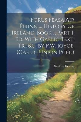 Forus Feasa Air Éirinn ... History of Ireland, Book I, Part I, Ed. With Gaelic Text, Tr., &c. by P.W. Joyce. (Gaelic Union Publ.) - Geoffrey Keating - cover