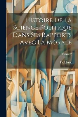 Histoire De La Science Politique Dans Ses Rapports Avec La Morale; Volume 2 - Paul Janet - cover