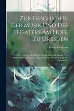 Zur Geschichte Der Musik Und Des Theaters Am Hofe Zu Dresden: Th. Am Hofe Der Kurfürsten Von Sachsen Und Konige Von Polen, Friedrich August I. (August Ii.) Und Friedrich August Ii. (August Iii.)