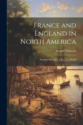 France and England in North America: Pioneers of France in the New World - Francis Parkman - cover