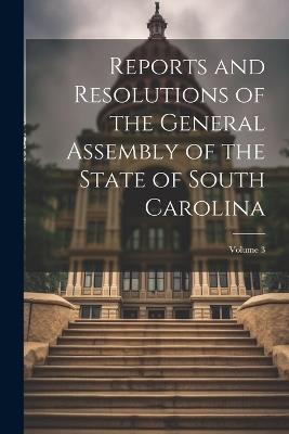 Reports and Resolutions of the General Assembly of the State of South Carolina; Volume 3 - Anonymous - cover