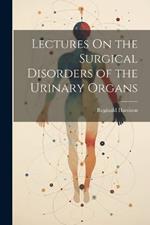 Lectures On the Surgical Disorders of the Urinary Organs