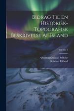 Bidrag Til En Historisk-Topografisk Beskrivelse Af Island; Volume 1