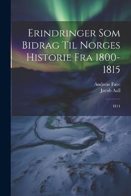 Erindringer Som Bidrag Til Norges Historie Fra 1800-1815: 1814 - Jacob Aall,Andreas Faye - cover