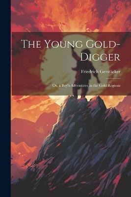 The Young Gold-Digger; Or, a Boy's Adventures in the Gold Regions - Friedrich Gerstäcker - cover