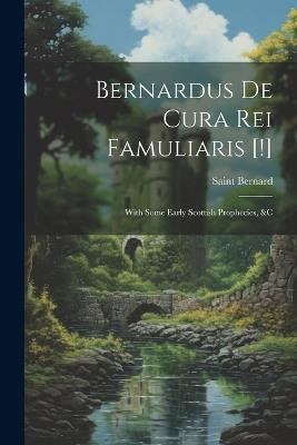 Bernardus De Cura Rei Famuliaris [!]: With Some Early Scottish Prophecies, &c - Saint Bernard - cover