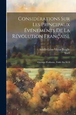 Considérations Sur Les Principaux Événements De La Révolution Française: Ouvrage Posthume, Publié En 1818 - Achille-Léon-Victor Broglie,Staël - cover