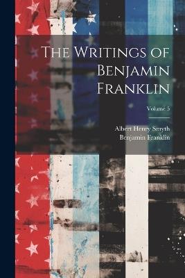 The Writings of Benjamin Franklin; Volume 5 - Albert Henry Smyth,Benjamin Franklin - cover