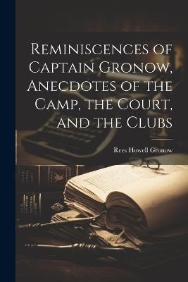 Reminiscences of Captain Gronow, Anecdotes of the Camp, the Court, and the Clubs - Rees Howell Gronow - cover