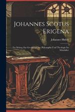 Johannes Scotus Erigena: Ein Beitrag Zur Geschichte Der Philosophie Und Theologie Im Mittelalter