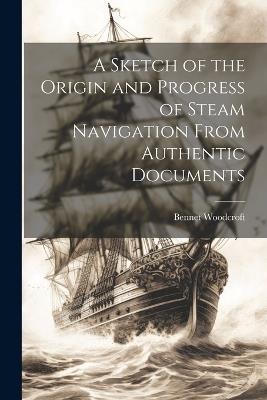 A Sketch of the Origin and Progress of Steam Navigation From Authentic Documents - Bennet Woodcroft - cover