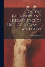 On the Chemistry and Therapeutics of Uric Acid Gravel and Gout