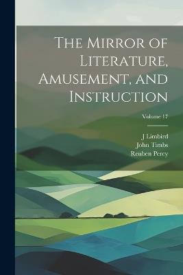 The Mirror of Literature, Amusement, and Instruction; Volume 17 - John Timbs,Reuben Percy,J Limbird - cover