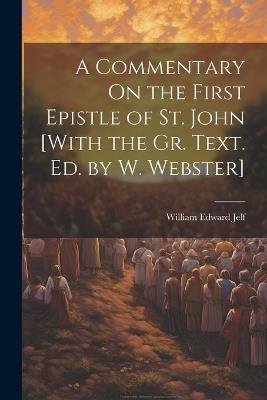 A Commentary On the First Epistle of St. John [With the Gr. Text. Ed. by W. Webster] - William Edward Jelf - cover