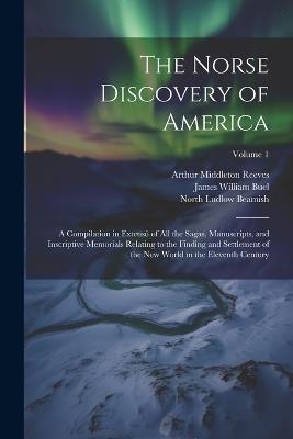 The Norse Discovery of America: A Compilation in Extensó of All the Sagas, Manuscripts, and Inscriptive Memorials Relating to the Finding and Settlement of the New World in the Eleventh Century; Volume 1 - North Ludlow Beamish,Arthur Middleton Reeves,Rasmus Björn Anderson - cover