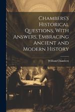 Chambers's Historical Questions, With Answers, Embracing Ancient and Modern History