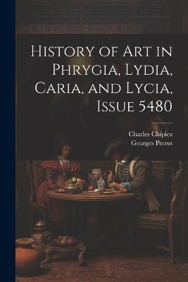 History of Art in Phrygia, Lydia, Caria, and Lycia, Issue 5480 - Georges Perrot,Charles Chipiez - cover