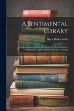 A Sentimental Library: Comprising Books Formerly Owned by Famous Writers, Presentation Copies, Manuscripts, and Drawings