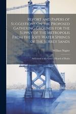 Report and Papers of Suggestions On the Proposed Gathering Grounds for the Supply of the Metropolis From the Soft-Water Springs of the Surrey Sands: Addressed to the General Board of Health