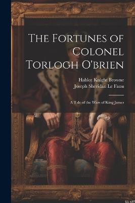 The Fortunes of Colonel Torlogh O'brien: A Tale of the Wars of King James - Hablot Knight Browne,Joseph Sheridan Le Fanu - cover