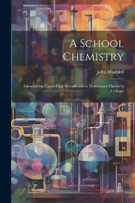 A School Chemistry: Intended for Use in High Schools and in Elementary Classes in Colleges - John Waddell - cover