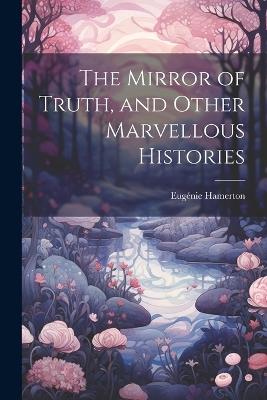 The Mirror of Truth, and Other Marvellous Histories - Eugénie Hamerton - cover