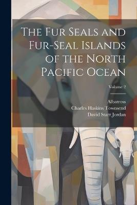The Fur Seals and Fur-Seal Islands of the North Pacific Ocean; Volume 2 - David Starr Jordan,Leonhard Stejneger - cover