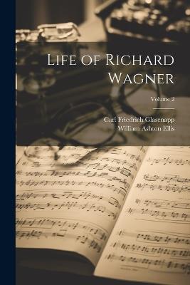 Life of Richard Wagner; Volume 2 - Carl Friedrich Glasenapp,William Ashton Ellis - cover