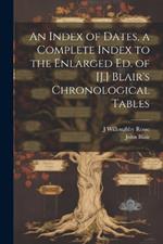 An Index of Dates, a Complete Index to the Enlarged Ed. of [J.] Blair's Chronological Tables