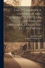 Early Cambridge University and College Statutes in the English Language, Collected by J. Heywood