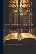 The Works of Josephus--: Containing Twenty Books of the Jewish Antiquities, Seven Books of the Jewish War, and the Life of Josephus; Volume 2