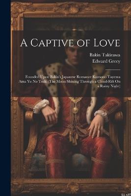 A Captive of Love: Founded Upon Bakin's Japanese Romance Kumono Tayema Ama Yo No Tsuki (The Moon Shining Through a Cloud-Rift On a Rainy Night) - Edward Greey,Bakin Takizawa - cover