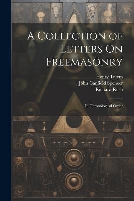 A Collection of Letters On Freemasonry: In Chronological Order - Richard Rush,John Canfield Spencer,Henry Tatem - cover