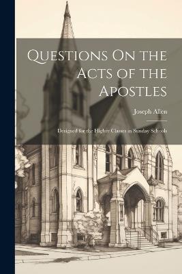 Questions On the Acts of the Apostles: Designed for the Higher Classes in Sunday Schools - Joseph Allen - cover