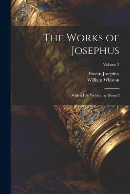 The Works of Josephus: With a Life Written by Himself; Volume 3 - Flavius Josephus,William Whiston - cover