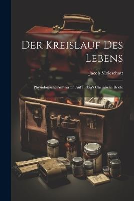 Der Kreislauf Des Lebens: Physiologische Antworten Auf Liebig's Chemische Briefe - Jacob Moleschott - cover