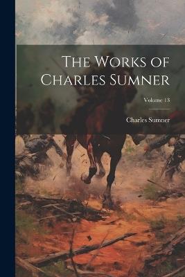 The Works of Charles Sumner; Volume 13 - Charles Sumner - cover