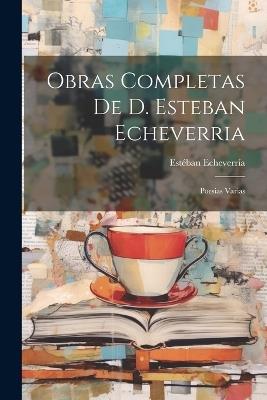 Obras Completas De D. Esteban Echeverria: Poesias Varias - Estéban Echeverría - cover