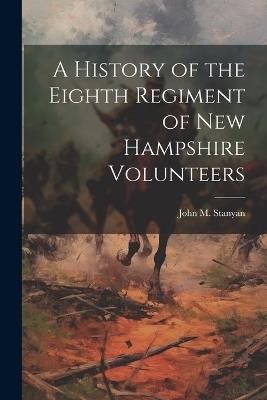 A History of the Eighth Regiment of New Hampshire Volunteers - John M Stanyan - cover