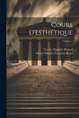 Cours D'esthétique; Volume 4 - Georg Wilhelm Friedrich Hegel,Charles Magloire Bénard - cover