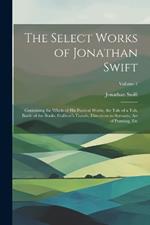 The Select Works of Jonathan Swift: Containing the Whole of His Poetical Works, the Tale of a Tab, Battle of the Books, Gulliver's Travels, Directions to Servants, Art of Punning, Etc; Volume 1