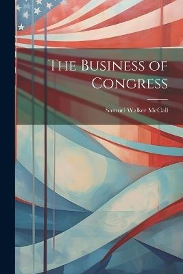 The Business of Congress - Samuel Walker McCall - cover