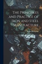 The Principles and Practice of Iron and Steel Manufacture