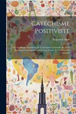 Catéchisme Positiviste: Ou, Sommaire Exposition De La Religion Universelle En Onze Entretiens Systématiques Entre Une Femme Et Un Prêtre De L'humanité