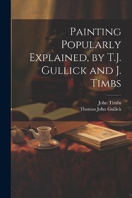 Painting Popularly Explained, by T.J. Gullick and J. Timbs - John Timbs,Thomas John Gullick - cover