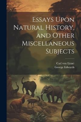 Essays Upon Natural History, and Other Miscellaneous Subjects - Carl Von Linné,George Edwards - cover