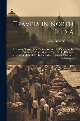 Travels in North India: Containing Notices of the Hindus; Journals of a Voyage On the Ganges and a Tour to Lahor; Notes On the Himalaya Mountains and the Hill Tribes, Including a Sketch of Missionary Undertakings - John Cameron Lowrie - cover