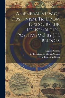 A General View of Positivism, Tr. [From Discours Sur L'ensemble Du Positivisme] by J.H. Bridges - Auguste Comte,Isidore Auguste M F X Comte,Pius Bonifatius Gams - cover