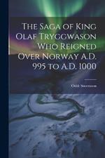 The Saga of King Olaf Tryggwason Who Reigned Over Norway A.D. 995 to A.D. 1000